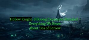 Hollow Knight: Silksong Expansion Revealed – Everything We Know About 'Sea of Sorrow'
